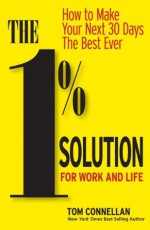 1% SOLUTION FOR WORK & LIFE: How to Make Your Next 30 Days The Best Ever - Tom Connellan