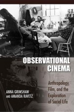 Observational Cinema: Anthropology, Film, and the Exploration of Social Life - Anna Grimshaw, Amanda Ravetz