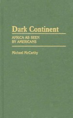 Dark Continent: Africa as Seen by Americans - Michael McCarthy