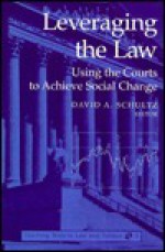 Leveraging the Law: Using the Courts to Achieve Social Change - David A. Schultz