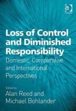 Loss of Control and Diminished Responsibility: Domestic, Comparative and International Perspectives - Alan Reed, Michael Bohlander