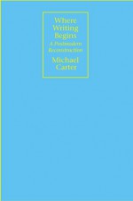 Where Writing Begins: A Postmodern Reconstruction - Michael Carter