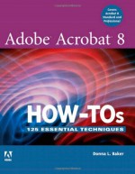 Adobe Acrobat 8 How-Tos: 125 Essential Techniques - Donna L. Baker