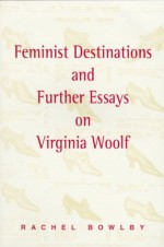 Feminist Destinations and Further Essays on Virginia Woolf - Rachel Bowlby