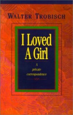 I Loved a Girl: A Private Correspondence - Walter Trobisch