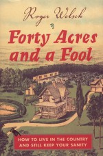 Forty Acres and a Fool: How to Live in the Country and Still Keep Your Sanity - Roger Welsch