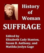 History of Woman Suffrage, Volumes I-III, Complete - Elizabeth Cady Stanton, Susan B. Anthony, Matilda Joslyn Gage