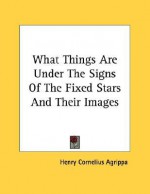 What Things Are Under The Signs Of The Fixed Stars And Their Images - Cornelius Agrippa