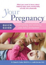 Your Pregnancy Quick Guide: Understanding and Enhancing Your Baby's Development: What You Need to Know About Helping Baby Grow Emotionally, Socially and Physically (Your Pregnancy) - Glade B. Curtis, Judith Schuler