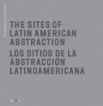 The Sites of Latin American Abstraction/Los Sitios de La Abstraccion Lationoamericana - Juan Ledezma