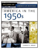 America in the 1950s (Decades of American History) - Charles A. Wills