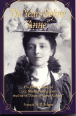 The Years Before Anne: The Early Career of Lucy Maud Montgomery, Author of "Anne of Green Gables" - Francis W.P. Bolger