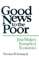 Good News to the Poor: John Wesley's Evangelical Economics - Theodore W. Jennings Jr.