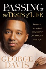 Passing the Tests of Life: Lessons to Get Unstuck and Prepared for Where you Want to Go - George Davis