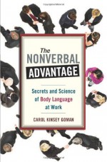 The Nonverbal Advantage: Secrets and Science of Body Language at Work - Carol Kinsey Goman