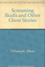 The Screaming Skulls, and Other Ghost Stories - Elliott O'Donnell