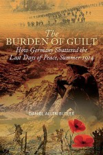 The Burden Of Guilt: How Germany Shattered The Last Days Of Peace, Summer 1914 - Daniel Allen Butler