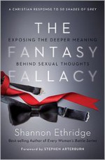 The Fantasy Fallacy: Exposing the Deeper Meaning Behind Sexual Thoughts - Shannon Ethridge, Stephen Arterburn