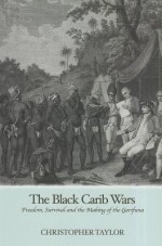 The Black Carib Wars: Freedom, Survival and the Making of the Garifuna - Christopher Taylor