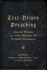 Text-Driven Preaching: God's Word at the Heart of Every Sermon - Daniel Akin, David L. Allen, Ned Mathews