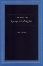 The Life of George Washington - John Marshall, Robert Faulkner, Paul Carrese