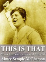 This Is That: Personal Experiences, Sermons and Writings of Aimee Semple McPherson - Semple McPherson, Aimee, Douglas Harrolf