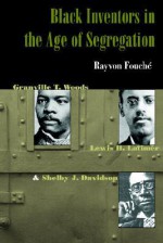 Black Inventors in the Age of Segregation: Granville T. Woods, Lewis H. Latimer, and Shelby J. Davidson - Rayvon Fouchi, Rayvon Fouche