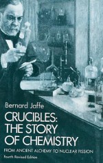 Crucibles: The Story of Chemistry from Ancient Alchemy to Nuclear Fission - Bernard Jaffe