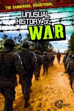 The Dangerous, Disastrous, Unusual History of War - Craig Sodaro