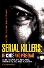 Serial Killers: Up Close and Personal: Inside the World of Torturers, Psychopaths, and Mass Murderers - Christopher Barry-Dee, Christopher Berry-Dee