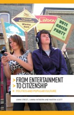 From Entertainment to Citizenship: Politics and Popular Culture - John Street, Sanna Inthorn, Martin Scott