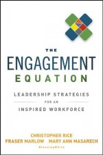 The Engagement Equation: Leadership Strategies for an Inspired Workforce - Christopher Rice, Fraser Marlow, Mary Ann Masarech