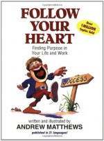 Follow Your Heart: Finding Purpose in Your Life and Work - Andrew Matthews