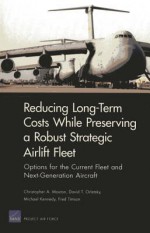 Long-Term Costs While Preserving a Robust Strategic Airlift Fleet: Options for the Current Fleet and Next-Generation Aircraft - Christopher A Mouton, David T Orletsky, Fred Timson