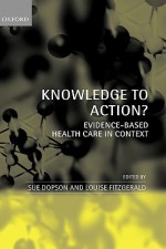 Knowledge to Action?: Evidence-Based Health Care in Context - Sue Dopson, Louise Fitzgerald, Ewan Ferlie