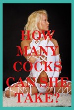 How Many Cocks Can She Take: Five Gangbang Erotica Stories - Julie Bosso, Sonata Sorento, Erika Hardwick, Tawna Bickley, Jeanna Yung