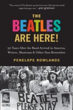 The Beatles Are Here!: 50 Years after the Band Arrived in America, Writers, Musicians & Other Fans Remember - Penelope Rowlands