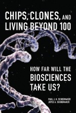 Chips, Clones, and Living Beyond 100: How Far Will the Biosciences Take Us? - Paul J.H. Schoemaker, Joyce A. Schoemaker