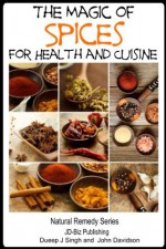 The Magic of Spices For Good Health and in Your Cuisine (Health Learning Series) - John Davidson, Dueep J. Singh