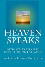 Heaven Speaks: Intimate Interviews with Illuminated Souls - Carla Flack, Pamela Bloom