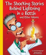 The Shocking Stories Behind Lightning in a Bottle and Other Idioms - Arnold Ringstad, Dan McGeehan