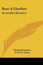 Rose a Charlitte: An Acadien Romance - Marshall Saunders, H. De M. Young