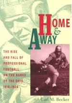 Home & Away: Rise & Fall Of Professional Football On Banks Of Ohio - Carl M. Becker