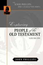 Exploring People of the Old Testament (The John Phillips Bible Character Series), Volume 1 - John Phillips