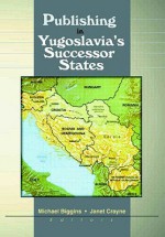 Publishing in Yugoslavia's Successor States - Janet Crayne, Michael Biggins