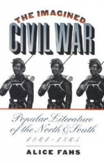 Imagined Civil War: Popular Literature of the North & South 1861-1865 - Alice Fahs