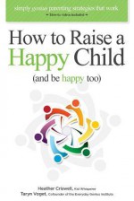 How to Raise a Happy Child (and be happy too): Simply genius parenting strategies that work - Heather Criswell, Taryn Voget