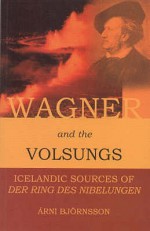 Wagner And The Volsungs: Icelandic Sources of Der Ring des Nibelungen - Árni Björnsson, Anthony Faulkes