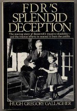 FDR's Splendid Deception: The Moving Story of Roosevelt's Massive Disability - and the Intense Efforts to Conceal It from the Public - Hugh Gregory Gallagher