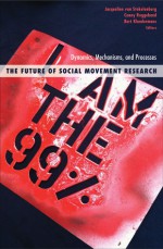 The Future of Social Movement Research: Dynamics, Mechanisms, and Processes - Jacquelien van Stekelenburg, Conny Roggeband, Bert Klandermans